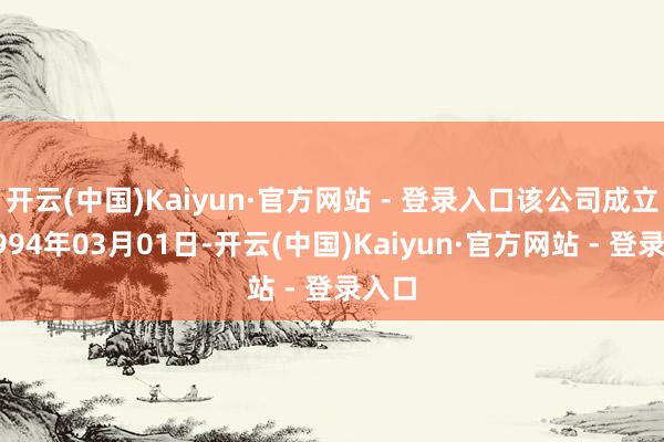 开云(中国)Kaiyun·官方网站 - 登录入口该公司成立于1994年03月01日-开云(中国)Kaiyun·官方网站 - 登录入口