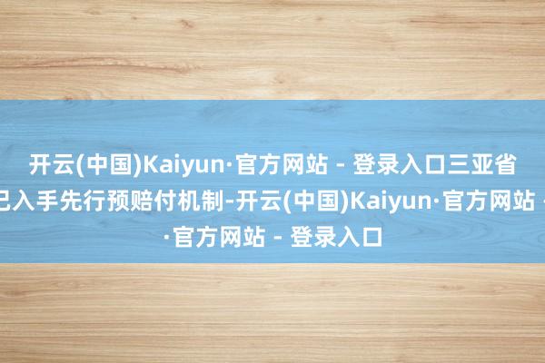 开云(中国)Kaiyun·官方网站 - 登录入口三亚省心游平台已入手先行预赔付机制-开云(中国)Kaiyun·官方网站 - 登录入口