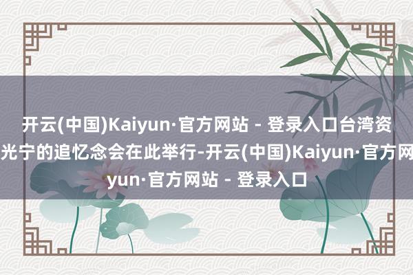 开云(中国)Kaiyun·官方网站 - 登录入口台湾资深艺东谈主林光宁的追忆念会在此举行-开云(中国)Kaiyun·官方网站 - 登录入口