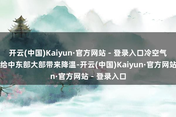 开云(中国)Kaiyun·官方网站 - 登录入口冷空气将自北向南给中东部大部带来降温-开云(中国)Kaiyun·官方网站 - 登录入口