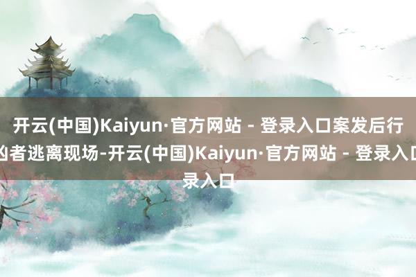 开云(中国)Kaiyun·官方网站 - 登录入口案发后行凶者逃离现场-开云(中国)Kaiyun·官方网站 - 登录入口