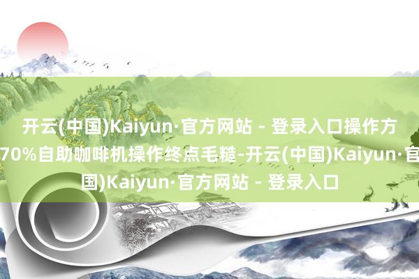 开云(中国)Kaiyun·官方网站 - 登录入口操作方便高效：伸开剩余70%自助咖啡机操作终点毛糙-开云(中国)Kaiyun·官方网站 - 登录入口