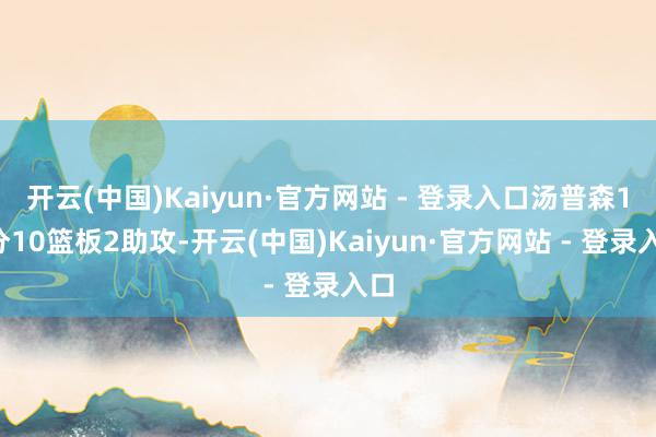 开云(中国)Kaiyun·官方网站 - 登录入口汤普森12分10篮板2助攻-开云(中国)Kaiyun·官方网站 - 登录入口