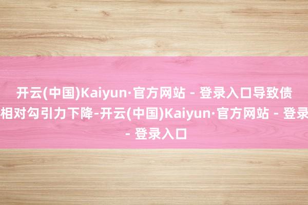 开云(中国)Kaiyun·官方网站 - 登录入口导致债券的相对勾引力下降-开云(中国)Kaiyun·官方网站 - 登录入口