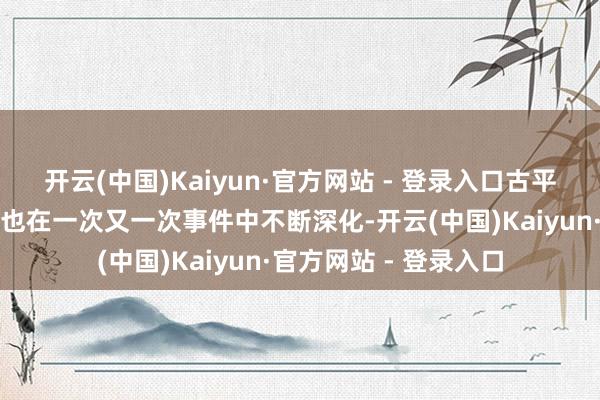 开云(中国)Kaiyun·官方网站 - 登录入口古平原对作念交易的露出也在一次又一次事件中不断深化-开云(中国)Kaiyun·官方网站 - 登录入口