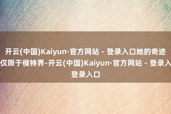开云(中国)Kaiyun·官方网站 - 登录入口她的奇迹不仅限于模特界-开云(中国)Kaiyun·官方网站 - 登录入口