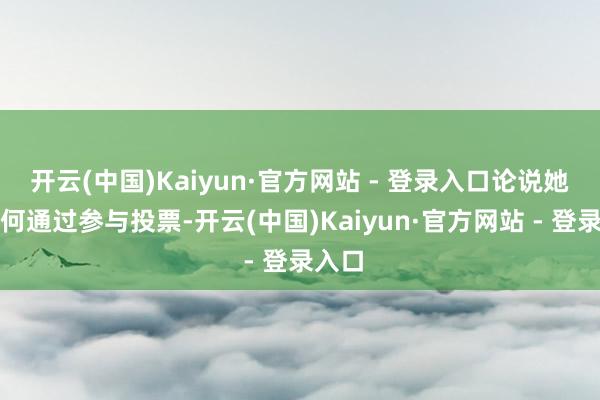 开云(中国)Kaiyun·官方网站 - 登录入口论说她是如何通过参与投票-开云(中国)Kaiyun·官方网站 - 登录入口