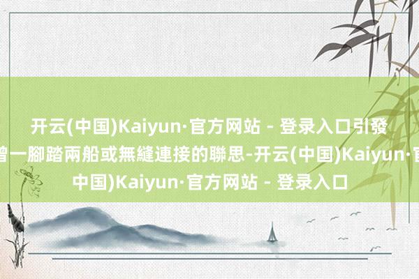 开云(中国)Kaiyun·官方网站 - 登录入口引發網友對林俊傑是否曾一腳踏兩船或無縫連接的聯思-开云(中国)Kaiyun·官方网站 - 登录入口