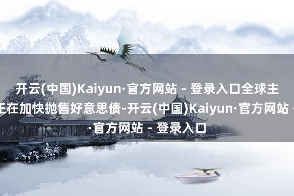 开云(中国)Kaiyun·官方网站 - 登录入口全球主要债权国正在加快抛售好意思债-开云(中国)Kaiyun·官方网站 - 登录入口