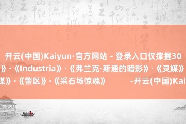 开云(中国)Kaiyun·官方网站 - 登录入口仅撑握30帧的作品如下:·《哥谭骑士》·《Industria》·《弗兰克·斯通的暗影》·《灵媒》·《警区》·《采石场惊魂》 -开云(中国)Kaiyun·官方网站 - 登录入口