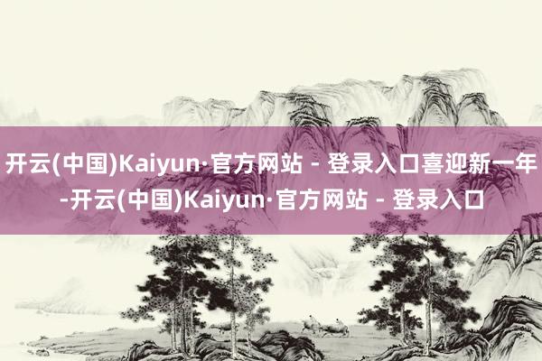 开云(中国)Kaiyun·官方网站 - 登录入口喜迎新一年-开云(中国)Kaiyun·官方网站 - 登录入口
