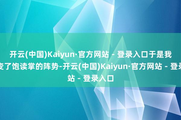 开云(中国)Kaiyun·官方网站 - 登录入口于是我就改变了饱读掌的阵势-开云(中国)Kaiyun·官方网站 - 登录入口