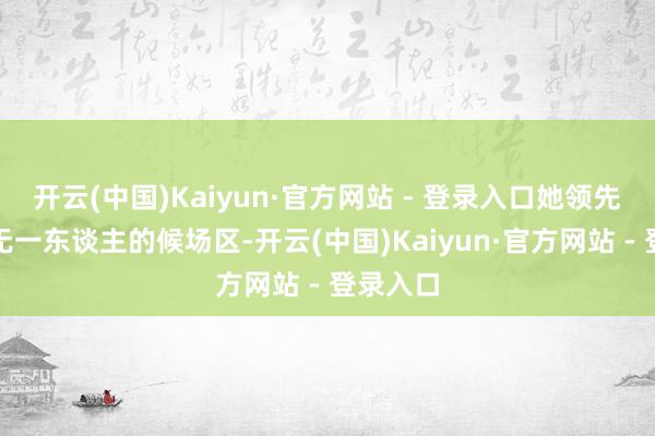 开云(中国)Kaiyun·官方网站 - 登录入口她领先踏入空无一东谈主的候场区-开云(中国)Kaiyun·官方网站 - 登录入口