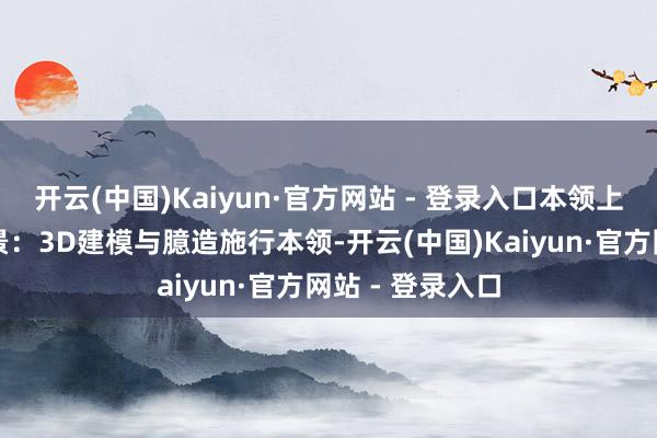 开云(中国)Kaiyun·官方网站 - 登录入口本领上风高度传神场景：3D建模与臆造施行本领-开云(中国)Kaiyun·官方网站 - 登录入口