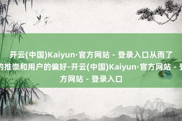 开云(中国)Kaiyun·官方网站 - 登录入口从而了解网站的推崇和用户的偏好-开云(中国)Kaiyun·官方网站 - 登录入口