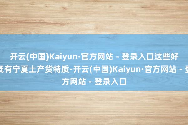 开云(中国)Kaiyun·官方网站 - 登录入口这些好意思食既有宁夏土产货特质-开云(中国)Kaiyun·官方网站 - 登录入口