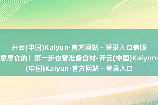 开云(中国)Kaiyun·官方网站 - 登录入口信服你一定会爱上这谈好意思食的！第一步也曾准备食材-开云(中国)Kaiyun·官方网站 - 登录入口