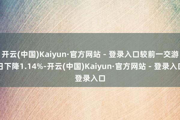 开云(中国)Kaiyun·官方网站 - 登录入口较前一交游日下降1.14%-开云(中国)Kaiyun·官方网站 - 登录入口