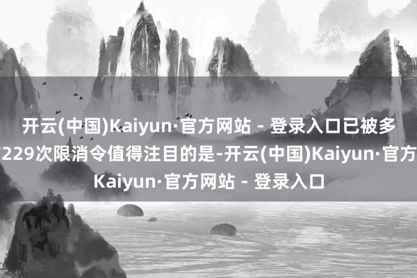 开云(中国)Kaiyun·官方网站 - 登录入口已被多地法院累计发布229次限消令值得注目的是-开云(中国)Kaiyun·官方网站 - 登录入口