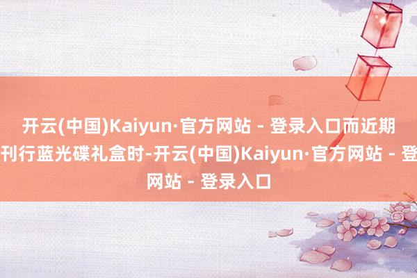 开云(中国)Kaiyun·官方网站 - 登录入口而近期该片在刊行蓝光碟礼盒时-开云(中国)Kaiyun·官方网站 - 登录入口