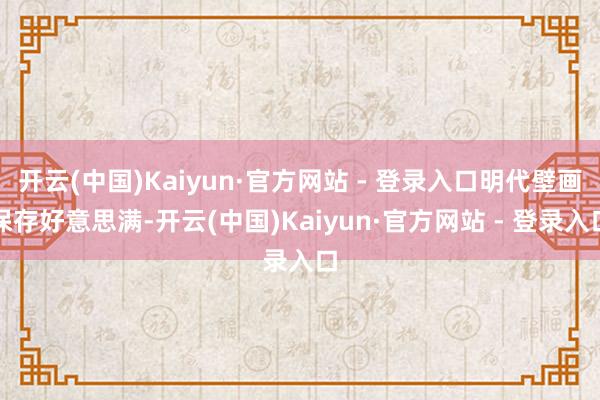 开云(中国)Kaiyun·官方网站 - 登录入口明代壁画保存好意思满-开云(中国)Kaiyun·官方网站 - 登录入口