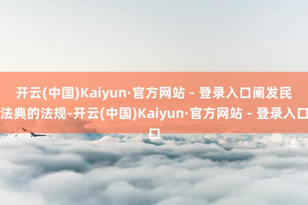 开云(中国)Kaiyun·官方网站 - 登录入口　　阐发民法典的法规-开云(中国)Kaiyun·官方网站 - 登录入口