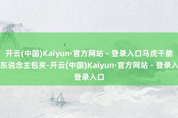 开云(中国)Kaiyun·官方网站 - 登录入口马虎干脆多东说念主包夹-开云(中国)Kaiyun·官方网站 - 登录入口