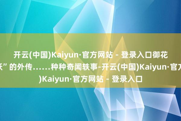 开云(中国)Kaiyun·官方网站 - 登录入口御花坛还流传着“猫妖”的外传……种种奇闻轶事-开云(中国)Kaiyun·官方网站 - 登录入口