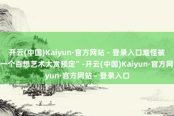 开云(中国)Kaiyun·官方网站 - 登录入口难怪被韩媒誉为“下一个百想艺术大赏预定”-开云(中国)Kaiyun·官方网站 - 登录入口