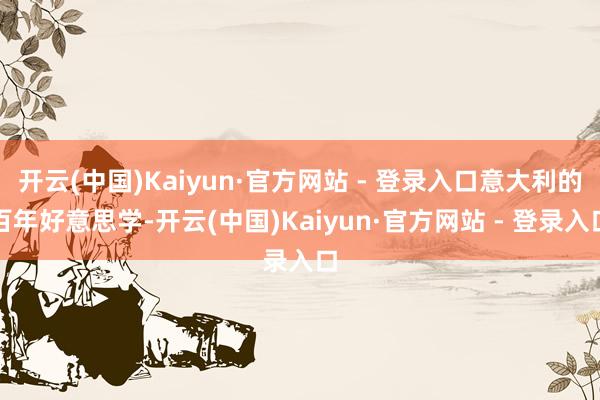 开云(中国)Kaiyun·官方网站 - 登录入口意大利的百年好意思学-开云(中国)Kaiyun·官方网站 - 登录入口