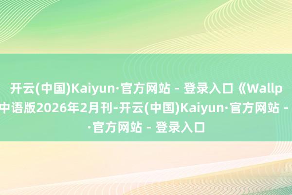 开云(中国)Kaiyun·官方网站 - 登录入口《Wallpaper*》中语版2026年2月刊-开云(中国)Kaiyun·官方网站 - 登录入口