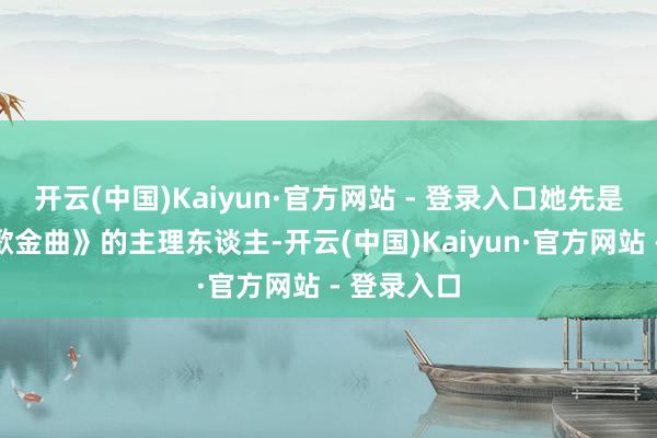 开云(中国)Kaiyun·官方网站 - 登录入口她先是担任《劲歌金曲》的主理东谈主-开云(中国)Kaiyun·官方网站 - 登录入口