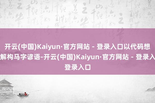 开云(中国)Kaiyun·官方网站 - 登录入口以代码想维解构马字谚语-开云(中国)Kaiyun·官方网站 - 登录入口