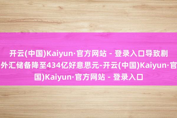 开云(中国)Kaiyun·官方网站 - 登录入口导致剔撤除期往复后的净外汇储备降至434亿好意思元-开云(中国)Kaiyun·官方网站 - 登录入口