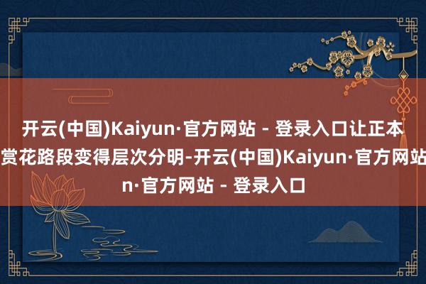 开云(中国)Kaiyun·官方网站 - 登录入口让正本容易拥挤的赏花路段变得层次分明-开云(中国)Kaiyun·官方网站 - 登录入口