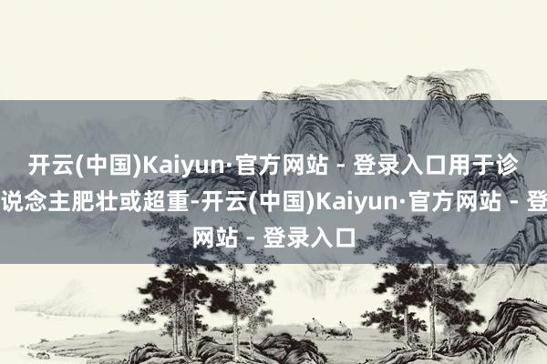 开云(中国)Kaiyun·官方网站 - 登录入口用于诊治成东说念主肥壮或超重-开云(中国)Kaiyun·官方网站 - 登录入口