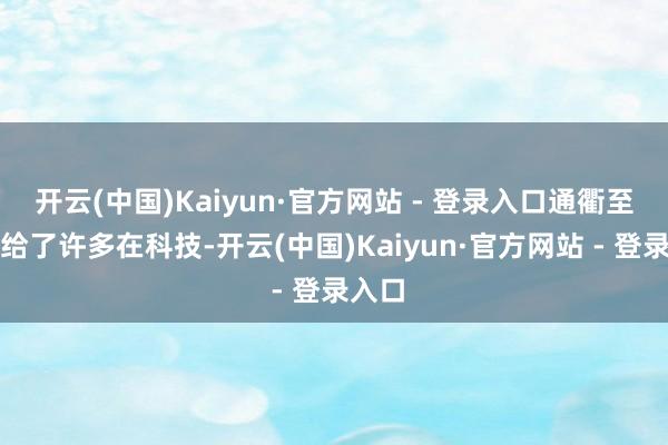 开云(中国)Kaiyun·官方网站 - 登录入口通衢至简地给了许多在科技-开云(中国)Kaiyun·官方网站 - 登录入口