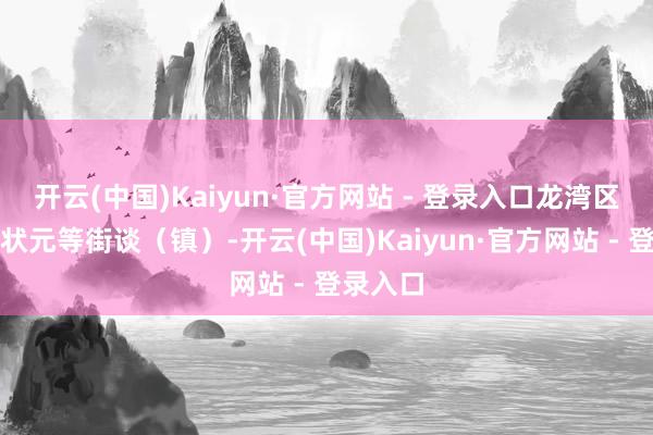 开云(中国)Kaiyun·官方网站 - 登录入口龙湾区蒲州、状元等街谈(镇)-开云(中国)Kaiyun·官方网站 - 登录入口