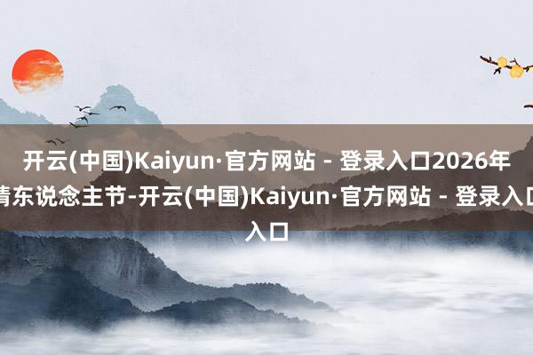 开云(中国)Kaiyun·官方网站 - 登录入口2026年情东说念主节-开云(中国)Kaiyun·官方网站 - 登录入口