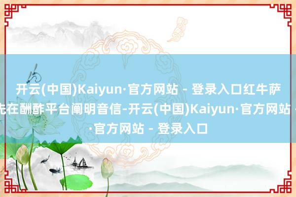 开云(中国)Kaiyun·官方网站 - 登录入口红牛萨尔茨堡领先在酬酢平台阐明音信-开云(中国)Kaiyun·官方网站 - 登录入口