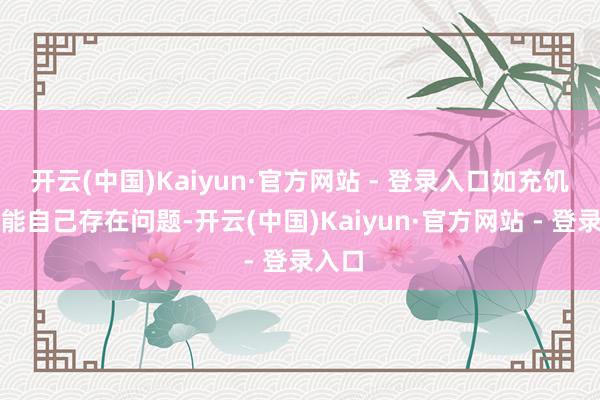 开云(中国)Kaiyun·官方网站 - 登录入口如充饥黑功能自己存在问题-开云(中国)Kaiyun·官方网站 - 登录入口