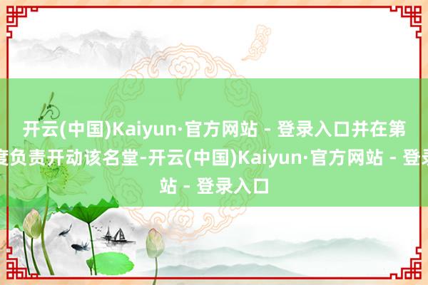 开云(中国)Kaiyun·官方网站 - 登录入口并在第三季度负责开动该名堂-开云(中国)Kaiyun·官方网站 - 登录入口
