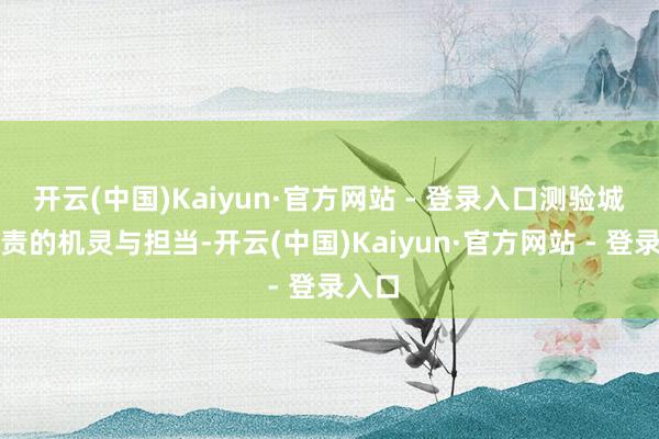 开云(中国)Kaiyun·官方网站 - 登录入口测验城市贬责的机灵与担当-开云(中国)Kaiyun·官方网站 - 登录入口