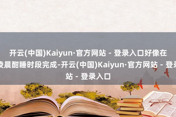 开云(中国)Kaiyun·官方网站 - 登录入口好像在机主凌晨酣睡时段完成-开云(中国)Kaiyun·官方网站 - 登录入口