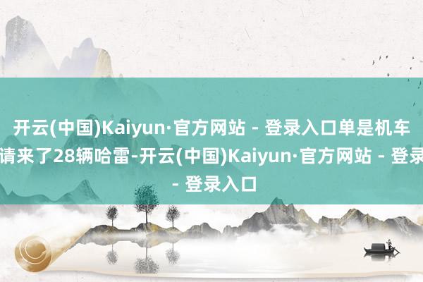 开云(中国)Kaiyun·官方网站 - 登录入口单是机车队就请来了28辆哈雷-开云(中国)Kaiyun·官方网站 - 登录入口