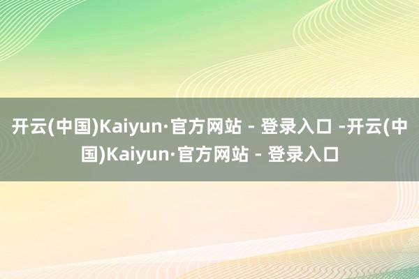 开云(中国)Kaiyun·官方网站 - 登录入口 -开云(中国)Kaiyun·官方网站 - 登录入口