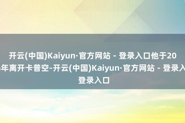 开云(中国)Kaiyun·官方网站 - 登录入口他于2006年离开卡普空-开云(中国)Kaiyun·官方网站 - 登录入口