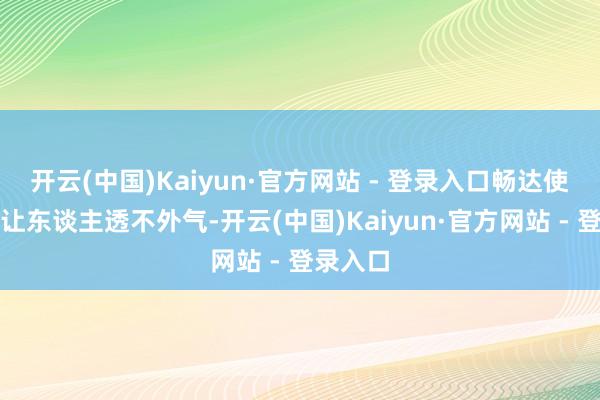 开云(中国)Kaiyun·官方网站 - 登录入口畅达使命着实让东谈主透不外气-开云(中国)Kaiyun·官方网站 - 登录入口