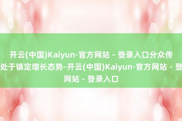 开云(中国)Kaiyun·官方网站 - 登录入口分众传媒功绩处于镇定增长态势-开云(中国)Kaiyun·官方网站 - 登录入口