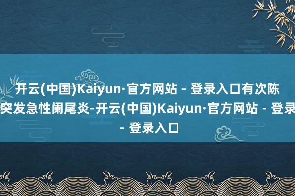 开云(中国)Kaiyun·官方网站 - 登录入口有次陈丽华突发急性阑尾炎-开云(中国)Kaiyun·官方网站 - 登录入口